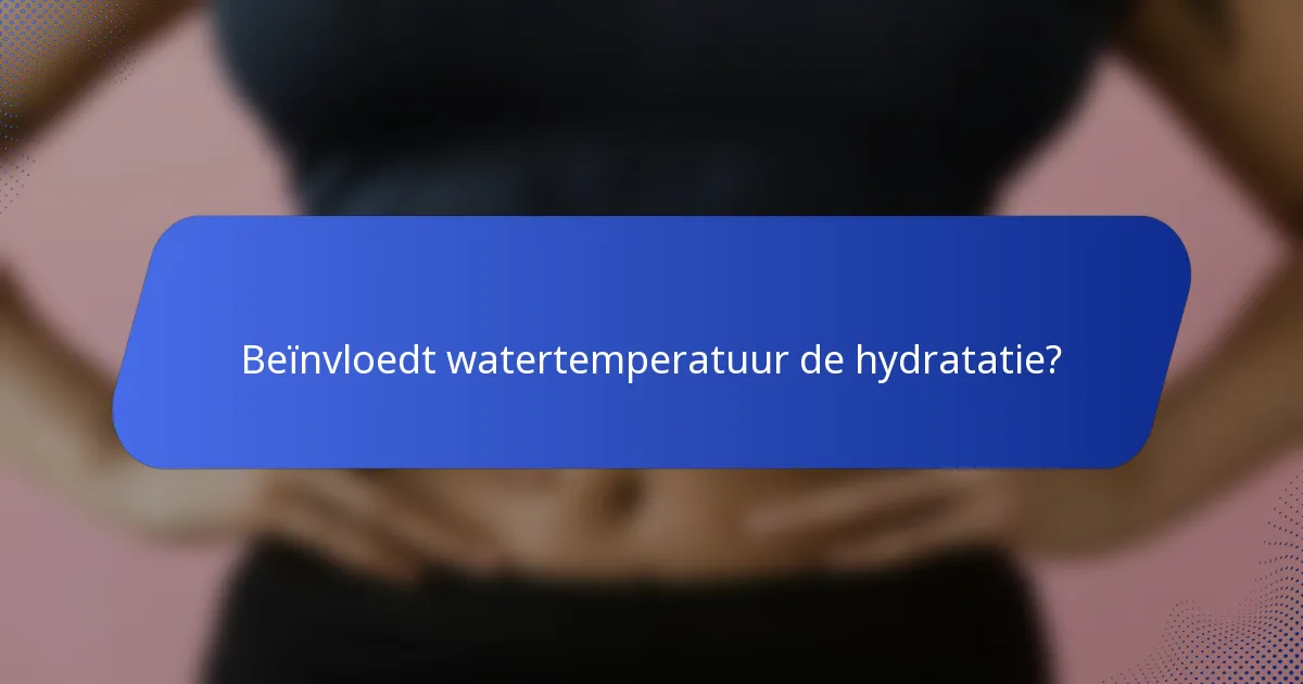 Beïnvloedt watertemperatuur de hydratatie?