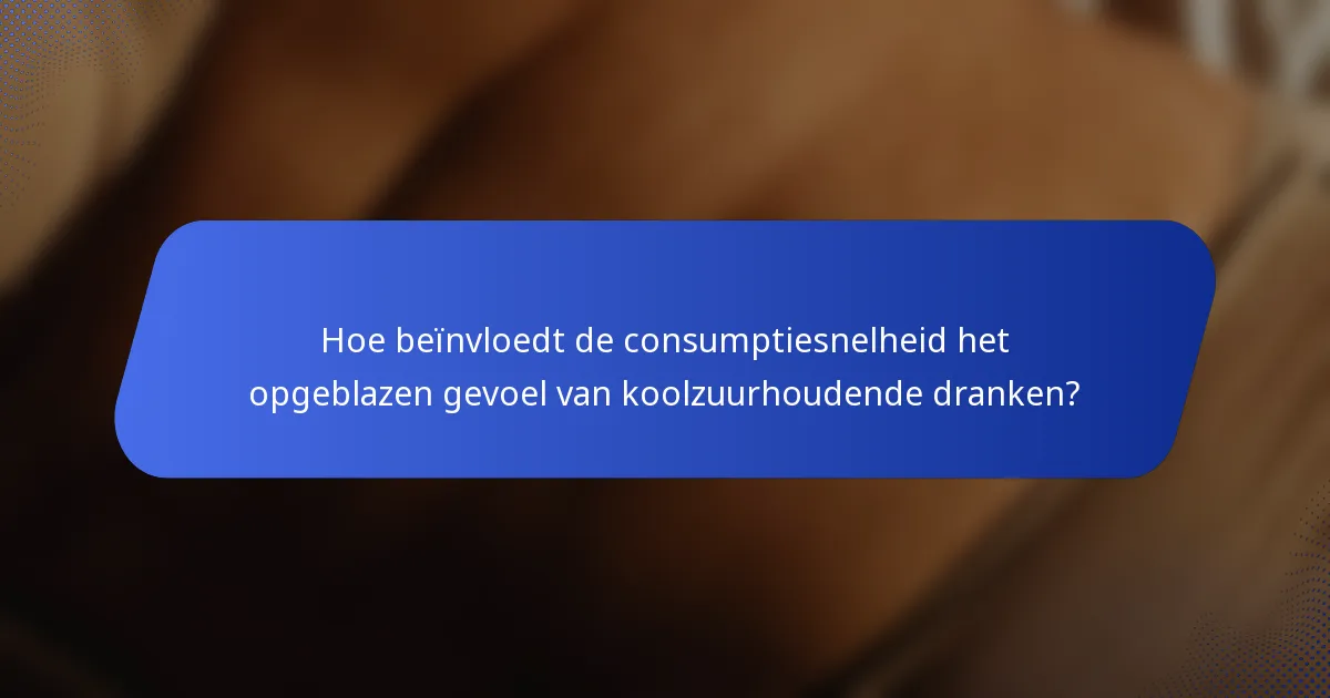 Hoe beïnvloedt de consumptiesnelheid het opgeblazen gevoel van koolzuurhoudende dranken?