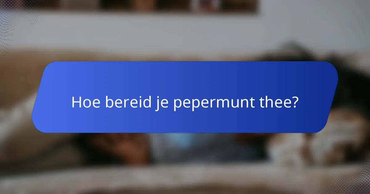 Hoe bereid je pepermunt thee?