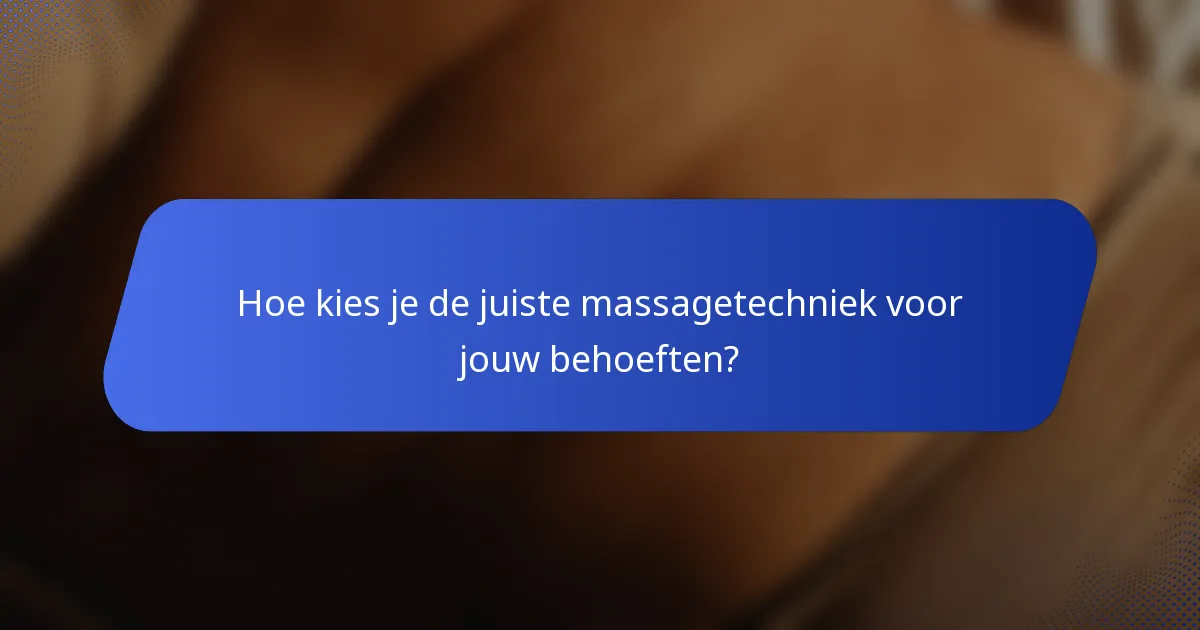 Hoe kies je de juiste massagetechniek voor jouw behoeften?