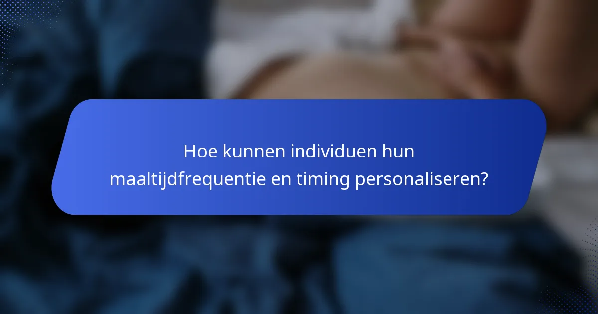 Hoe kunnen individuen hun maaltijdfrequentie en timing personaliseren?