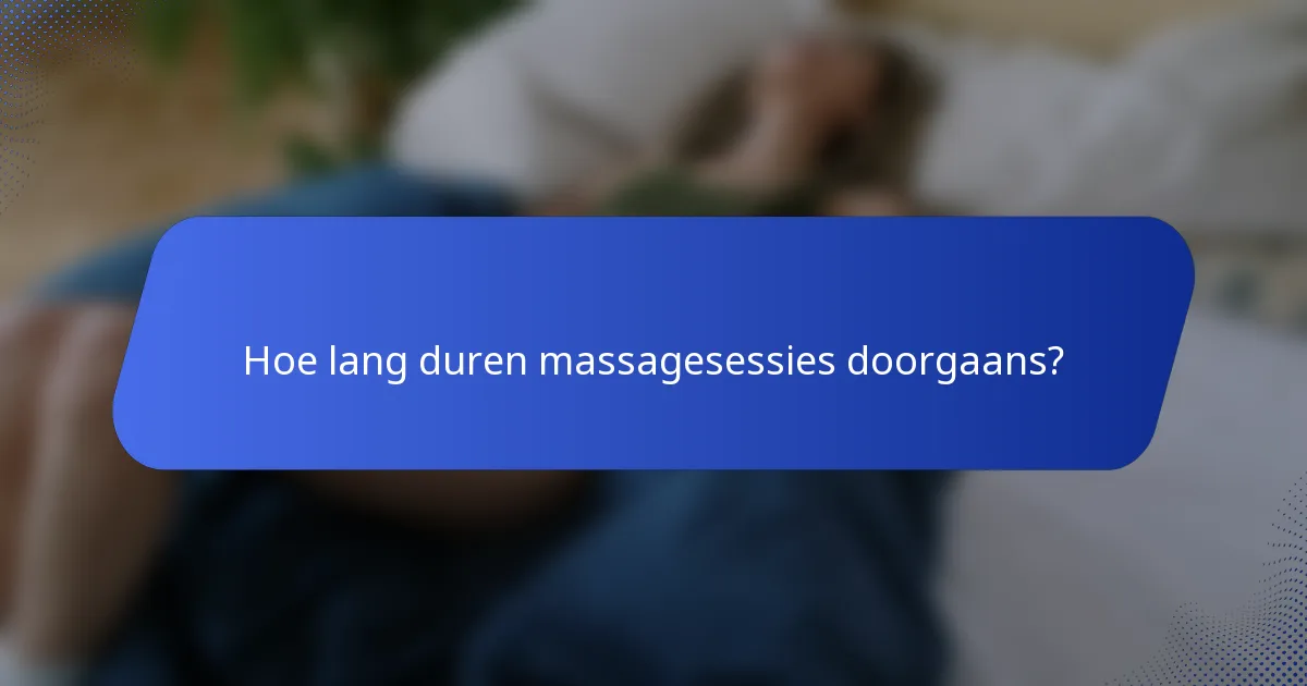 Hoe lang duren massagesessies doorgaans?