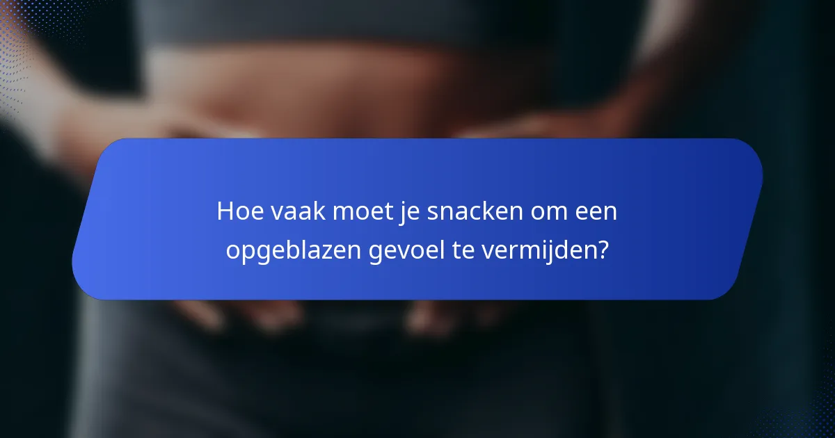 Hoe vaak moet je snacken om een opgeblazen gevoel te vermijden?