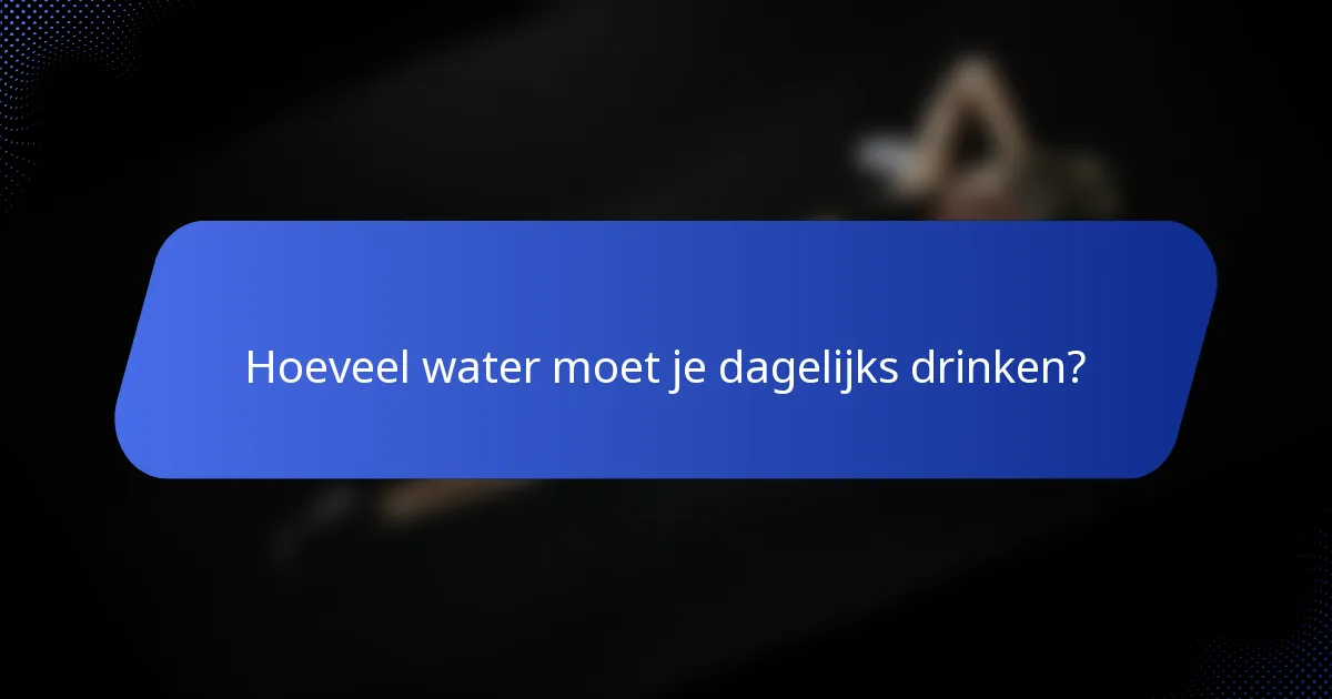 Hoeveel water moet je dagelijks drinken?