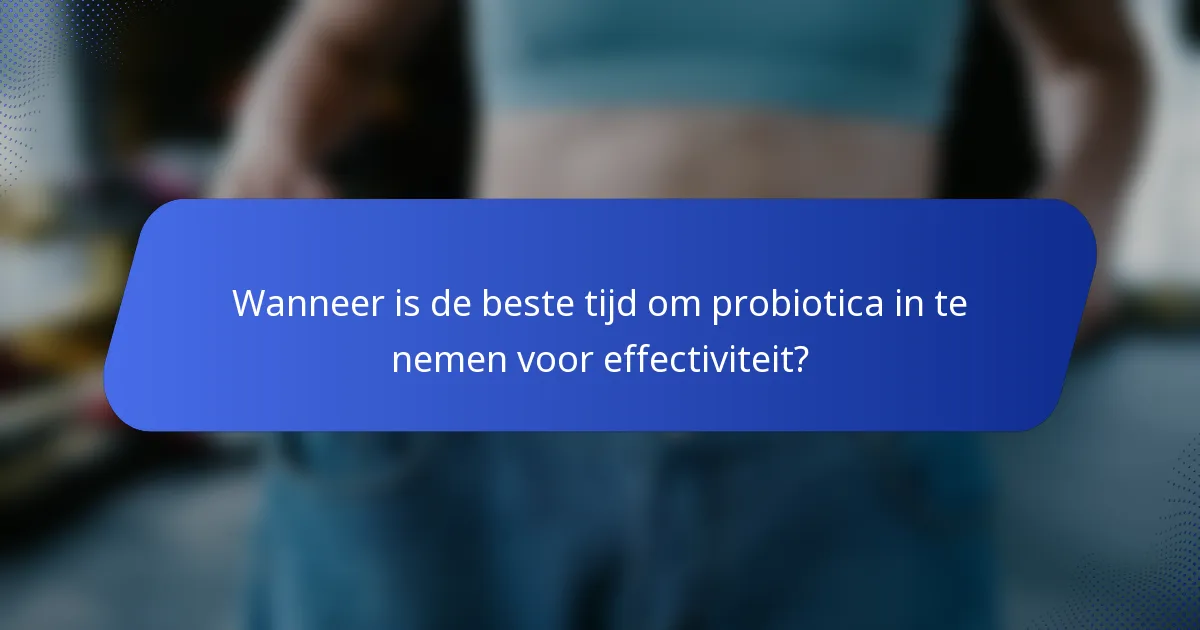 Wanneer is de beste tijd om probiotica in te nemen voor effectiviteit?