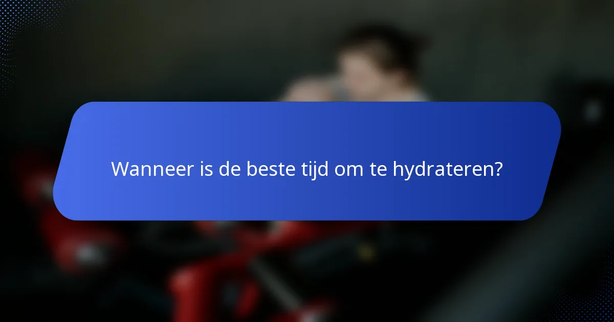 Wanneer is de beste tijd om te hydrateren?