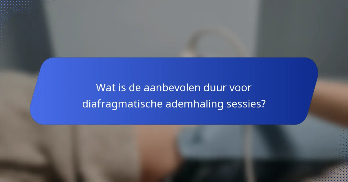 Wat is de aanbevolen duur voor diafragmatische ademhaling sessies?