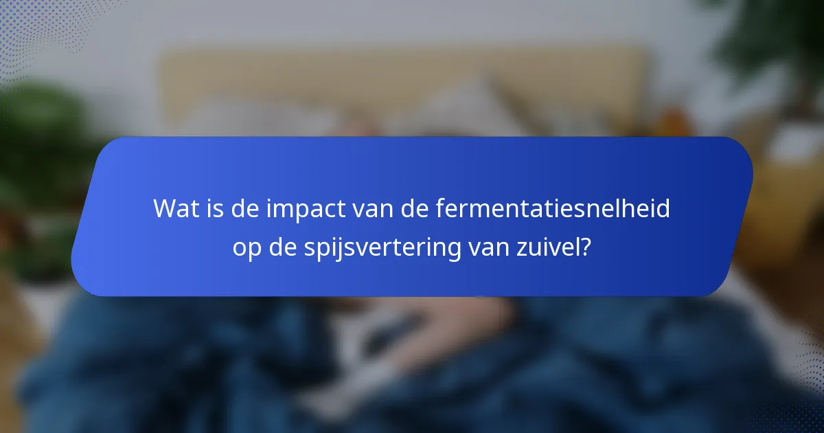 Wat is de impact van de fermentatiesnelheid op de spijsvertering van zuivel?
