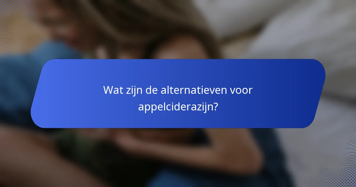 Wat zijn de alternatieven voor appelciderazijn?