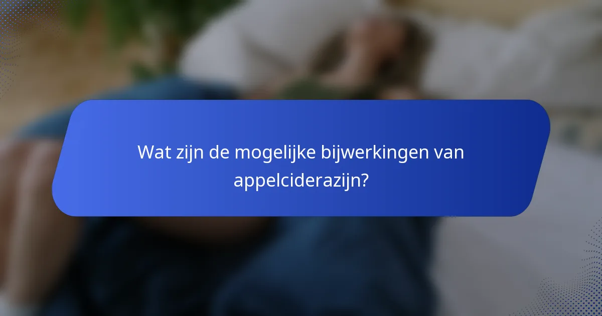 Wat zijn de mogelijke bijwerkingen van appelciderazijn?