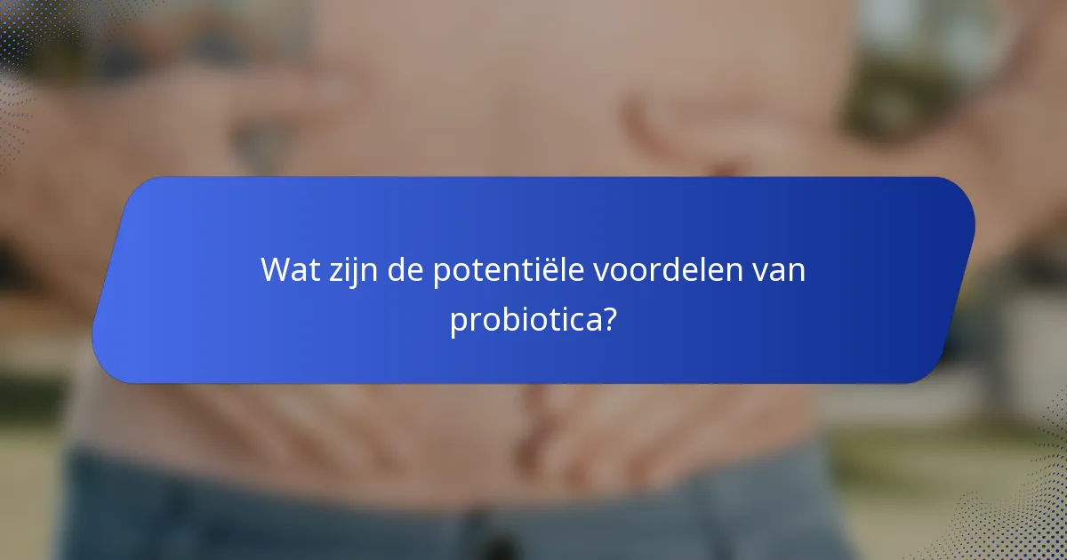 Wat zijn de potentiële voordelen van probiotica?