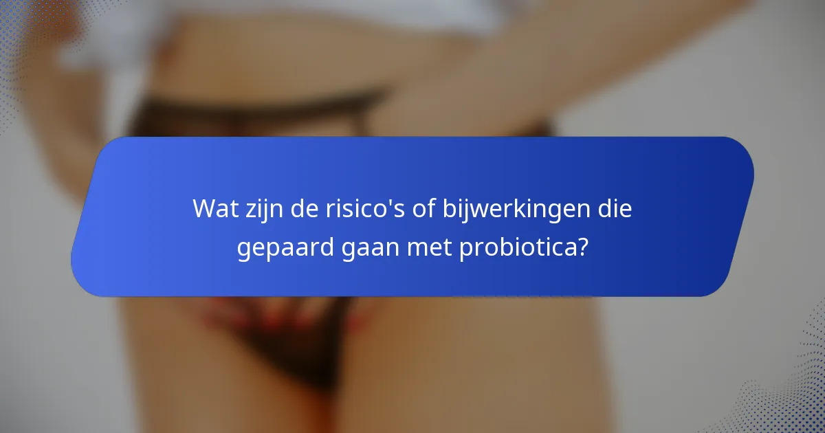 Wat zijn de risico's of bijwerkingen die gepaard gaan met probiotica?