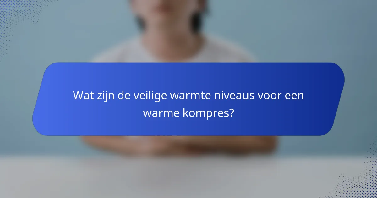 Wat zijn de veilige warmte niveaus voor een warme kompres?