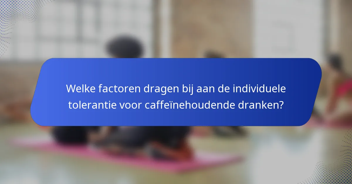Welke factoren dragen bij aan de individuele tolerantie voor caffeïnehoudende dranken?